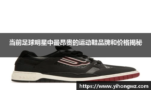 当前足球明星中最昂贵的运动鞋品牌和价格揭秘