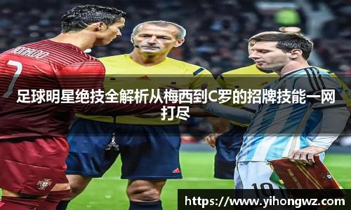 足球明星绝技全解析从梅西到C罗的招牌技能一网打尽