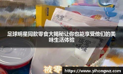 足球明星同款零食大揭秘让你也能享受他们的美味生活体验