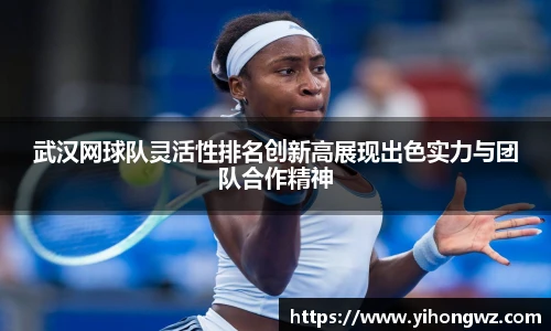 武汉网球队灵活性排名创新高展现出色实力与团队合作精神